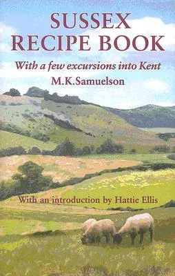 Sussex Recipe Book (with a Few Excursions Into Kent)