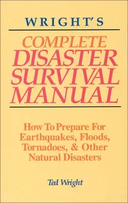 Wright's Complete Disaster Survival Manual: How to Prepare for Earthquakes, Floods, Tornadoes, & Other Natural Disasters