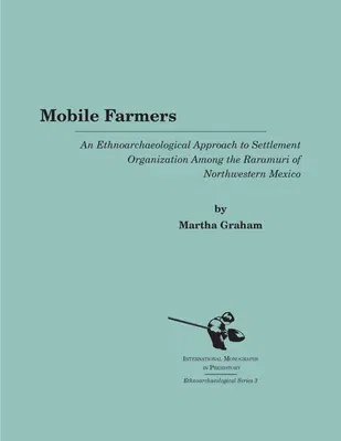 Mobile Farmers: An Ethnoarchaeological Approach to Settlement Organization Among the Raramuri of Northwestern Mexico