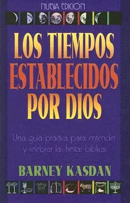 Tiempos Establecidos Por Dios: Una Guia Practica Para Entender Y Celebrar Las Fiestas Biblicas