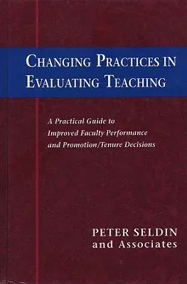 Changing Practices in Evaluating Teaching: A Practical Guide to Improved Faculty Performance and Promotion/Tenure Decisions