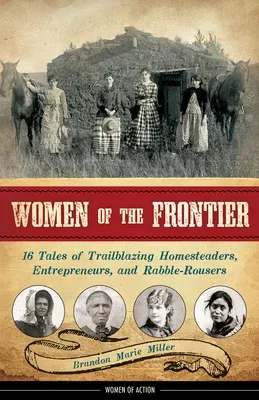 Women of the Frontier: 16 Tales of Trailblazing Homesteaders, Entrepreneurs, and Rabble-Rousersvolume 3