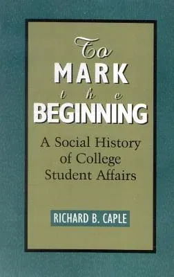 To Mark the Beginning: A Social History of College Student Affairs