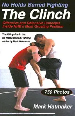 No Holds Barred Fighting: The Clinch: Offensive and Defensive Concepts Inside NHB's Most Grueling Position