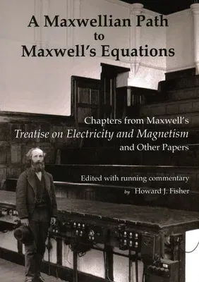 A Maxwellian Path to Maxwell's Equations: Chapters from Maxwell's Treatise on Electricity and Magnetism