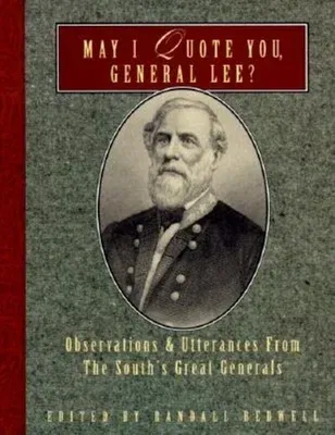 May I Quote You, General Lee?: Observations and Utterances of the South's Great Generals