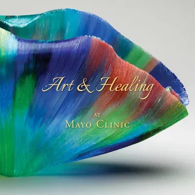 Art & Healing at Mayo Clinic: How Fine Art and World-Class Medicine Combine to Stimulate the Healing Process