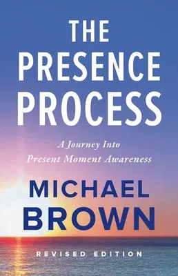 The Presence Process: A Journey Into Present Moment Awareness (Revised)