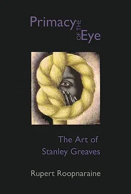 Primacy of the Eye: Art Stanley Greaves: The Art of Stanley Greaves