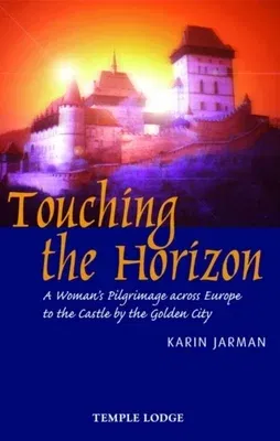 Touching the Horizon: A Woman's Pilgrimage Across Europe to the Castle by the Golden City