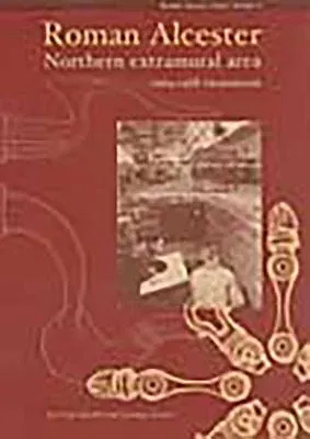 Roman Alcester: Volume 3 - Northern Extramural Area, 1969-1988 Excavations