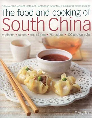 The Food and Cooking of South China: Discover the Vibrant Flavors of Cantonese, Shantou, Hakka and Island Cuisine; Traditions, Tastes, Techniques, 75 Reci