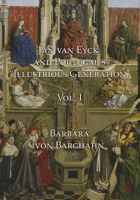 Jan Van Eyck and Portugal's 'Illustrious Generation': Volume I: Text