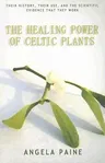 The Healing Power of Celtic Plants: Their History, Their Use, and the Scientific Evidence That They Work Men