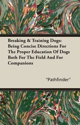 Breaking & Training Dogs: Being Concise Directions for the Proper Education of Dogs Both for the Field and for Companions