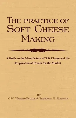 The Practice of Soft Cheesemaking - A Guide to the Manufacture of Soft Cheese and the Preparation of Cream for the Market: Read Country Book