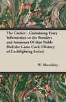 The Cocker - Containing Every Information to the Breeders and Amateurs of That Noble Bird the Game Cock (History of Cockfighting Series)