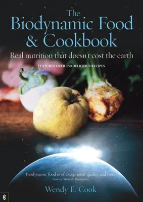 The Biodynamic Food and Cookbook: Real Nutrition That Doesn't Cost the Earth