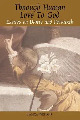 Through Human Love to God: Essays on Dante and Petrarch