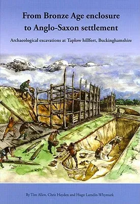 From Bronze Age Enclosure to Saxon Settlement: Archaeological Excavations at Taplow Hillfort, Buckinghamshire, 1999-2005