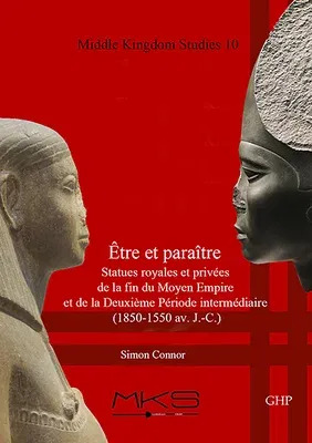 Être Et Paraître, Statues Royales Et Privées de la Fin Du Moyen Empire Et de la Deuxième Période Intermédiaire (1850-1550 Av. J.-C.)