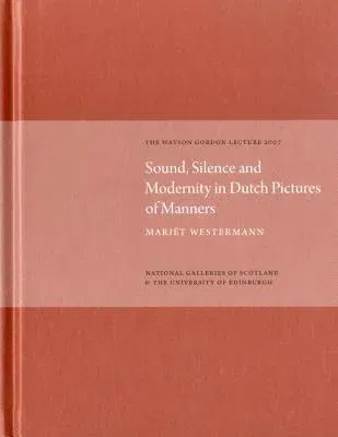 Sound, Silence, Modernity in Dutch Pictures of Manners: The Watson Gordon Lecture 2007