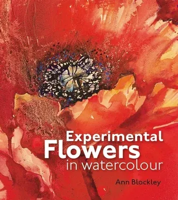 Experimental Flowers in Watercolour: Creative Techniques for Painting Flowers and Plants