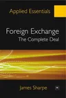 Foreign Exchange: The Complete Deal: A Comprehensive Guide to the Theory and Practice of the Forex Market