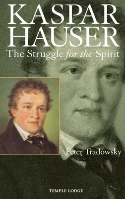 Kaspar Hauser: The Struggle for the Spirit: A Contribution Towards an Understanding of the Nineteenth and Twentieth Centuries