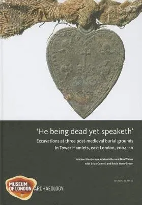 He Being Dead Yet Speaketh: Excavations at Three Post-Medieval Burial Grounds in Tower Hamlets, East London, 2004-10 [With CDROM]