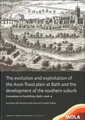 The Evolution and Exploitation of the Avon Flood Plain at Bath and the Development of the Southern Suburb: Excavations at Southgate, Bath, 2006-9