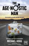 Age-Nostic Man: The Secrets of Anti-Ageing for Men