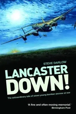 Lancaster Down!: The Extraordinary Tale of Seven Young Bomber Aircrew at War