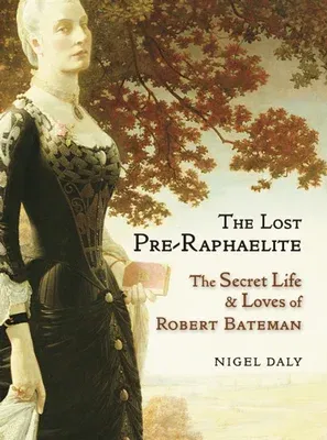 The Lost Pre-Raphaelite: The Secret Life and Loves of Robert Bateman