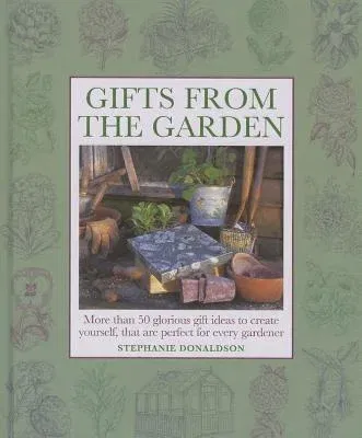 Gifts from the Garden: More Than 50 Glorious Gift Ideas to Create Yourself, That Are Perfect for Every Gardener