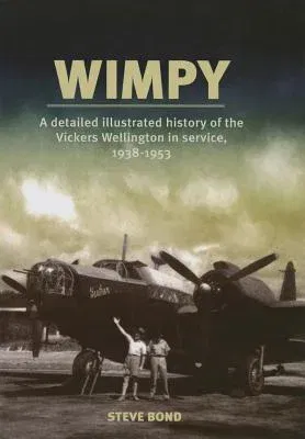 Wimpy: A Detailed History of the Vickers Wellington in Service, 1938-1953