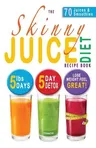 The Skinny Juice Diet Recipe Book: 5lbs, 5 Days. the Ultimate Kick-Start Diet and Detox Plan to Lose Weight & Feel Great!