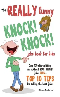 The REALLY Funny KNOCK! KNOCK! Joke Book For Kids: Over 150 Side-splitting, Rib-tickling KNOCK! KNOCK! Jokes. Plus Top 10 Tips For Telling The Best Jokes