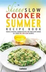 The Skinny Slow Cooker Summer Recipe Book: Fresh & Seasonal Summer Recipes for Your Slow Cooker. All Under 300, 400 and 500 Calories.