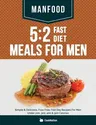 Manfood: 5:2 Fast Diet Meals For Men: Simple & Delicious, Fuss Free, Fast Day Recipes For Men Under 200, 300, 400 & 500 Calorie