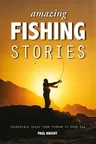 Amazing Fishing Stories: Incredible Tales from Stream to Open Sea