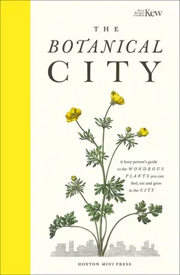 The Botanical City: A Busy Person's Guide to the Wondrous Plants to Find, Eat and Grow in the City