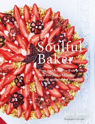 Soulful Baker: From Highly Creative Fruit Tarts and Pies to Chocolate, Desserts and Weekend Brunch