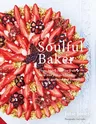 Soulful Baker: From Highly Creative Fruit Tarts and Pies to Chocolate, Desserts and Weekend Brunch