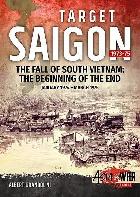 Target Saigon 1973-75: Volume 2 - The Fall of South Vietnam: The Beginning of the End, January 1974 - March 1975