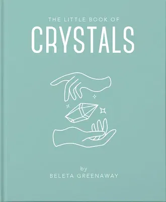 The Little Book of Crystals: An Inspiring Introduction to Everything You Need to Know to Enhance Your Life Using Crystals