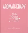 The Little Book of Aromatherapy: A Mini Manual on How Essential Oils Work and What They Can Be Used for