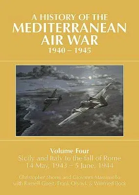 A History of the Mediterranean Air War, 1940-1945: Volume 4 - Sicily and Italy to the Fall of Rome 14 May, 1943 - 5 June, 1944