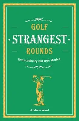 Golf's Strangest Rounds: Extraordinary But True Stories from Over a Century of Golf