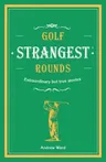 Golf's Strangest Rounds: Extraordinary But True Stories from Over a Century of Golf